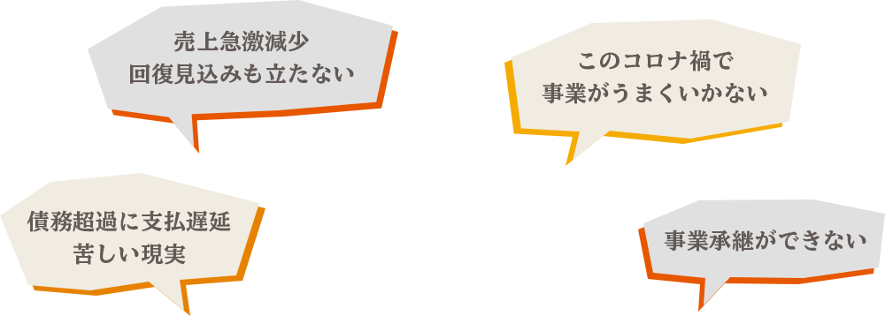 売上急激減少・回復見込みも立たない、このコロナ禍で事業がうまくいかない、債務超過に支払遅延・苦しい現実、事業継承ができない